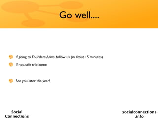 Go well....



    If going to Founders Arms, follow us (in about 15 minutes)

    If not, safe trip home



    See you later this year!




   Social                                                        socialconnections
Connections                                                             .info
 