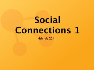 Social
Connections 1
    4th July 2011
 
