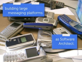 building large 
messaging platforms 
as Software 
Architect. 
http://www.flickr.com/photos/taniwha/13500125/ 
 