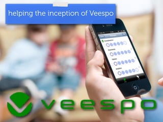 helping the inception of Veespo 
 