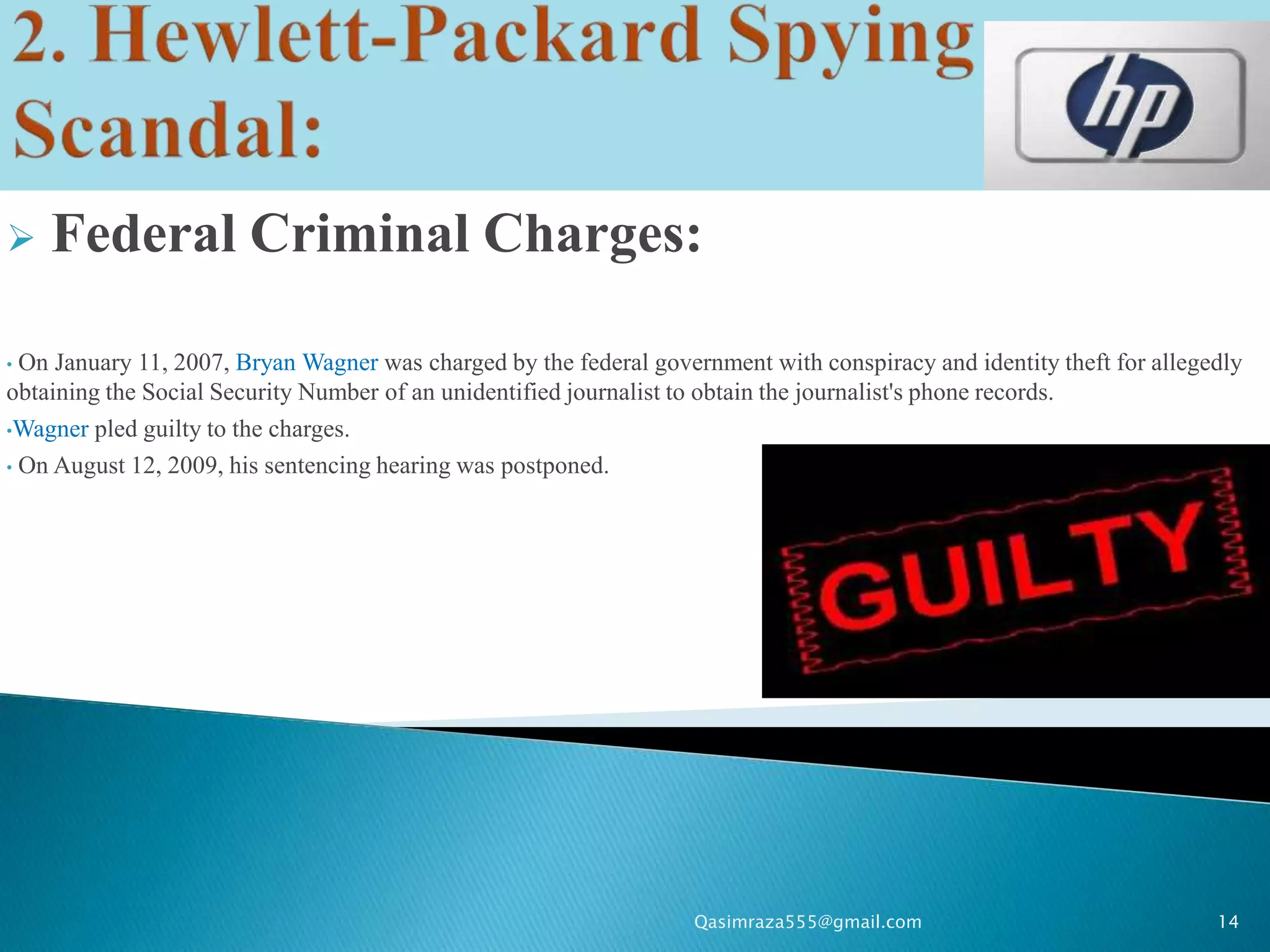    Federal Criminal Charges:

• On January 11, 2007, Bryan Wagner was charged by the federal government with conspiracy and identity theft for allegedly
obtaining the Social Security Number of an unidentified journalist to obtain the journalist's phone records.
•Wagner pled guilty to the charges.

• On August 12, 2009, his sentencing hearing was postponed.




                                                                   Qasimraza555@gmail.com                              14
 