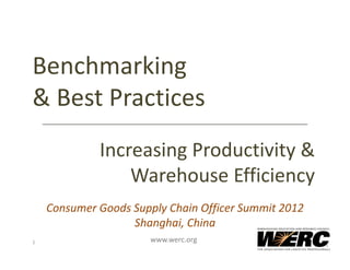 Benchmarking
& Best Practices
             Increasing Productivity & 
                 Warehouse Efficiency
    Consumer Goods Supply Chain Officer Summit 2012
                   Shanghai, China
1                      www.werc.org
 