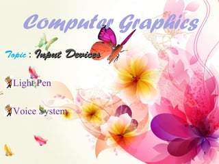 Computer Graphics
Topic : Input DevicesInput Devices
Light Pen
Voice System
1
 