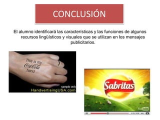 CONCLUSIÓN
El alumno identificará las características y las funciones de algunos
    recursos lingüísticos y visuales que se utilizan en los mensajes
                               publicitarios.
 