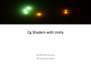Cg Shaders with Unity




     By Michael Ivanov
     3D Graphics Geek
 