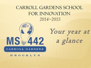 CARROLL GARDENS SCHOOL 
FOR INNOVATION 
2014~2015 
Your year at 
a glance 
 