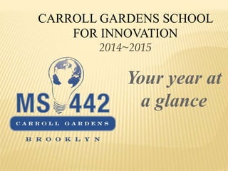 CARROLL GARDENS SCHOOL 
FOR INNOVATION 
2014~2015 
Your year at 
a glance 
 