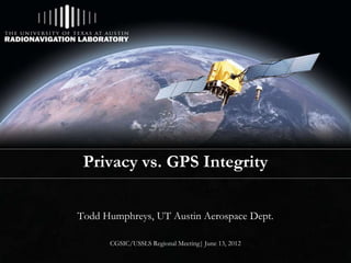 Privacy vs. GPS Integrity

Todd Humphreys, UT Austin Aerospace Dept.

      CGSIC/USSLS Regional Meeting| June 13, 2012
 