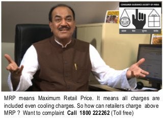 MRP means Maximum Retail Price. It means all charges are
included even cooling charges. So how can retailers charge above
MRP ? Want to complaint Call 1800 222262 (Toll free)
 