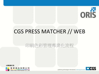 CGS 
PRESS 
MATCHER 
// 
WEB 
台灣授權代理 
印刷色彩管理專業化流程 
 