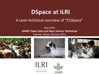 A semi-technical overview of “CGSpace”
DSpace at ILRI
Alan Orth
KAINET Open Data and Open Science’ Workshop
Nairobi, Kenya, 18 June 2015
 