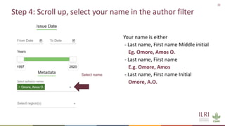 22
Step 4: Scroll up, select your name in the author filter
Your name is either
- Last name, First name Middle initial
Eg. Omore, Amos O.
- Last name, First name
E.g. Omore, Amos
- Last name, First name Initial
Omore, A.O.
Select name
 