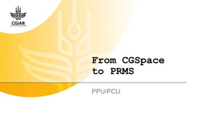 CGSpace and PRMS Information Session