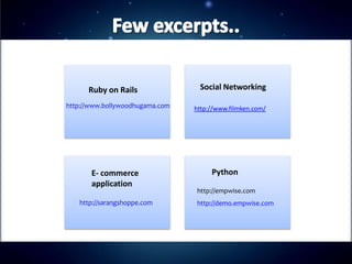 Ruby on Rails                   Social Networking

http://www.bollywoodhugama.com       http://www.filmken.com/

                                 o




       E- commerce                        Python
       application
                                     http://empwise.com
   http://sarangshoppe.com           http://demo.empwise.com
 