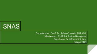 SNAS
Coordonator: Conf. Dr. Sabin-Corneliu BURAGA
Masterand: CHIRILĂ Sorina-Georgiana
Facultatea de Informatică, Iaşi
Echipa CGS
 