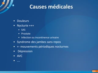 46
Causes	médicales	
• Douleurs
• Nycturie	+++
• SAS
• Prostate	
• Infection	ou	incontinence	urinaire
• Syndrome	des	jambe...