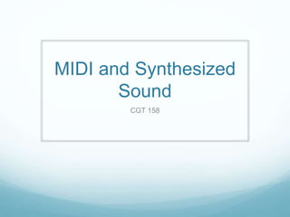 MIDI and Synthesized
Sound
CGT 158
 