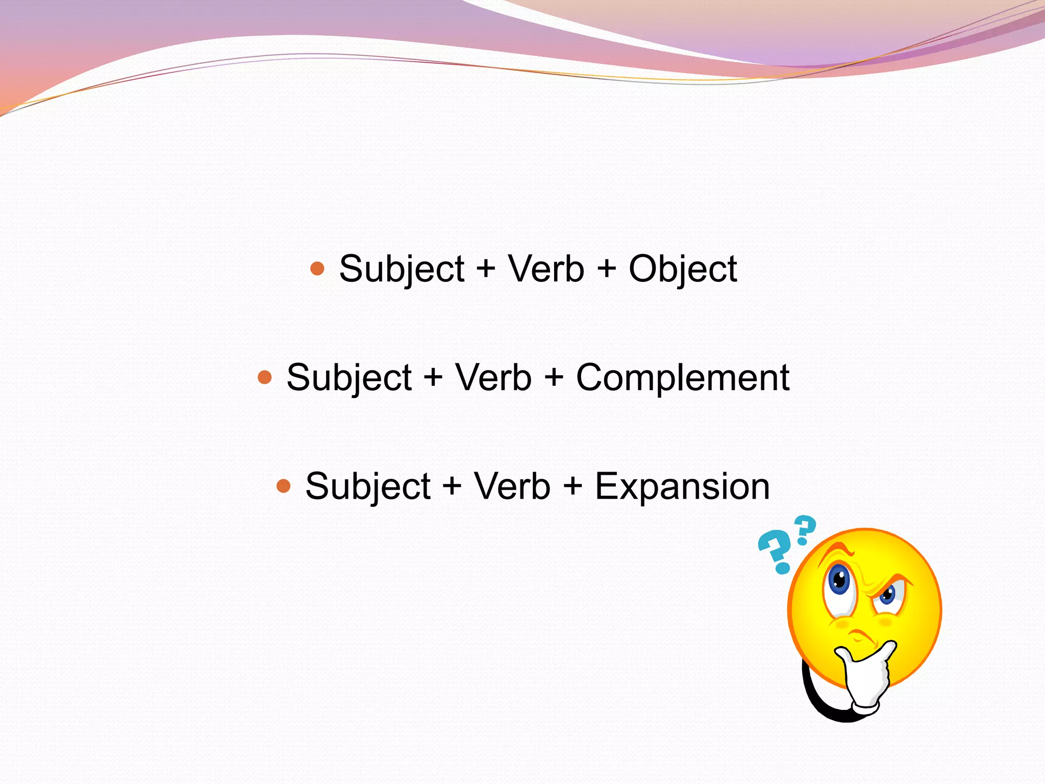  Subject + Verb + Object


 Subject + Verb + Complement


  Subject + Verb + Expansion
 