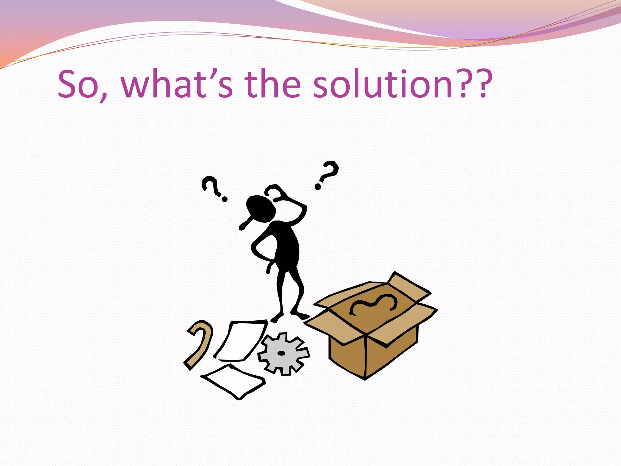 So, what’s the solution??
 