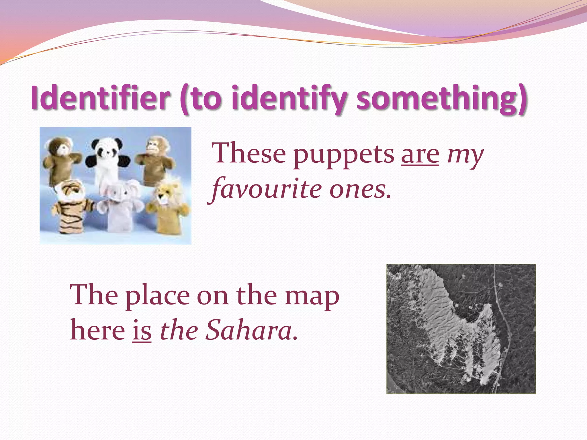Identifier (to identify something)
            These puppets are my
            favourite ones.


  The place on the map
  here is the Sahara.
 