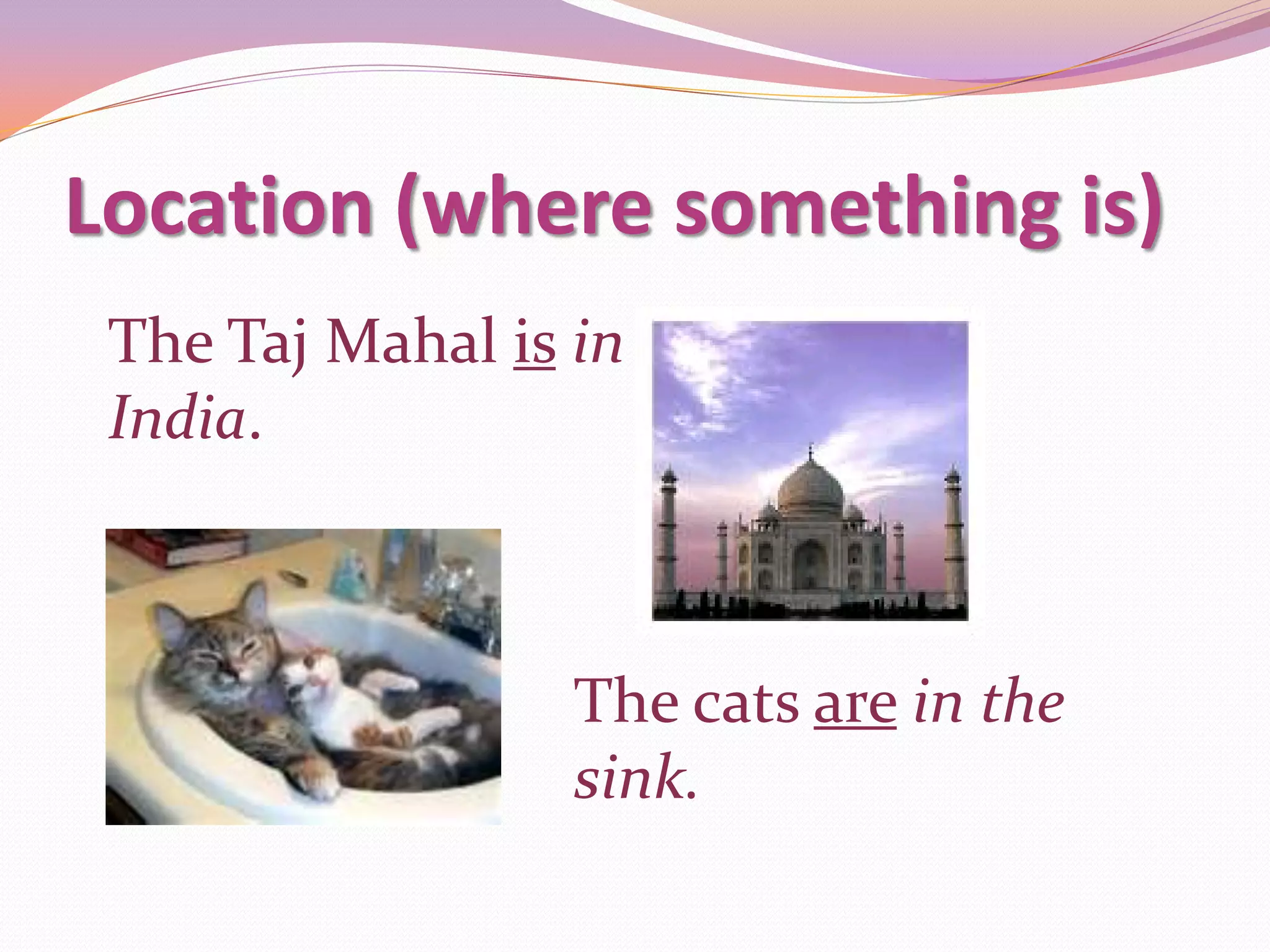 Location (where something is)
 The Taj Mahal is in
 India.



                  The cats are in the
                  sink.
 