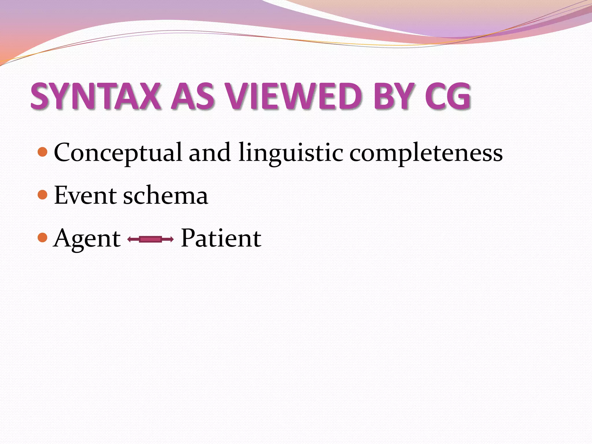 SYNTAX AS VIEWED BY CG
 Conceptual and linguistic completeness
 Event schema
 Agent     Patient
 