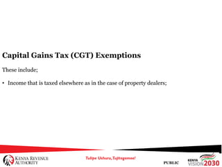 PUBLIC
Capital Gains Tax (CGT) Exemptions
These include;
• Income that is taxed elsewhere as in the case of property dealers;
 