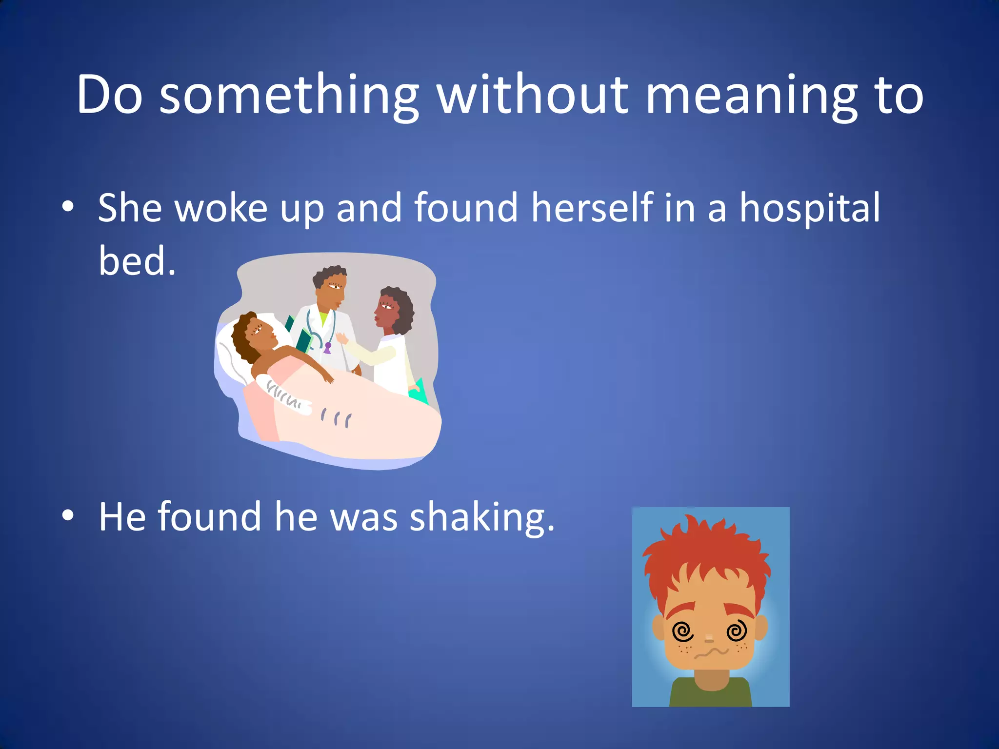 Do something without meaning to
• She woke up and found herself in a hospital
  bed.




• He found he was shaking.
 
