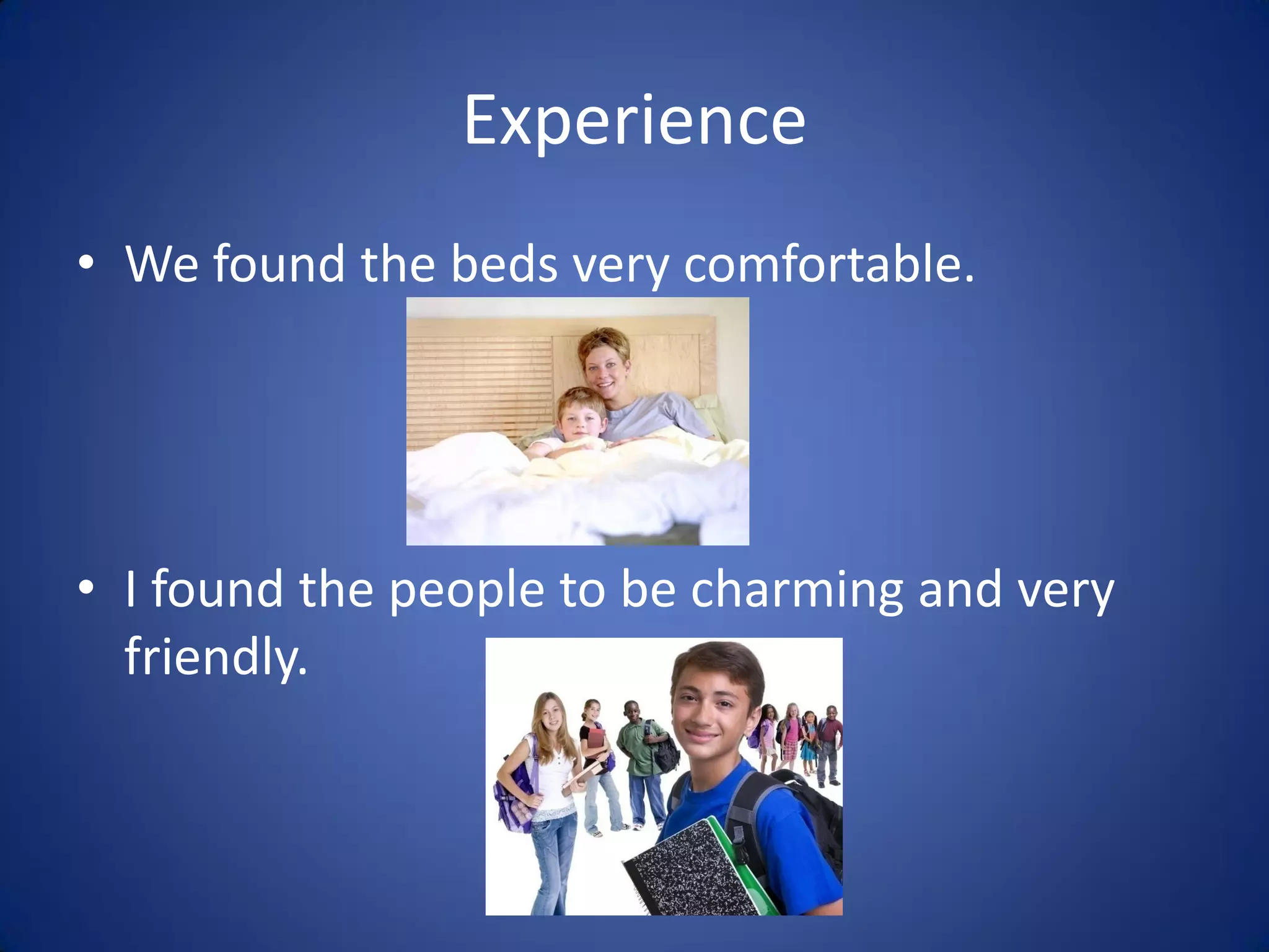 Experience
• We found the beds very comfortable.




• I found the people to be charming and very
  friendly.
 