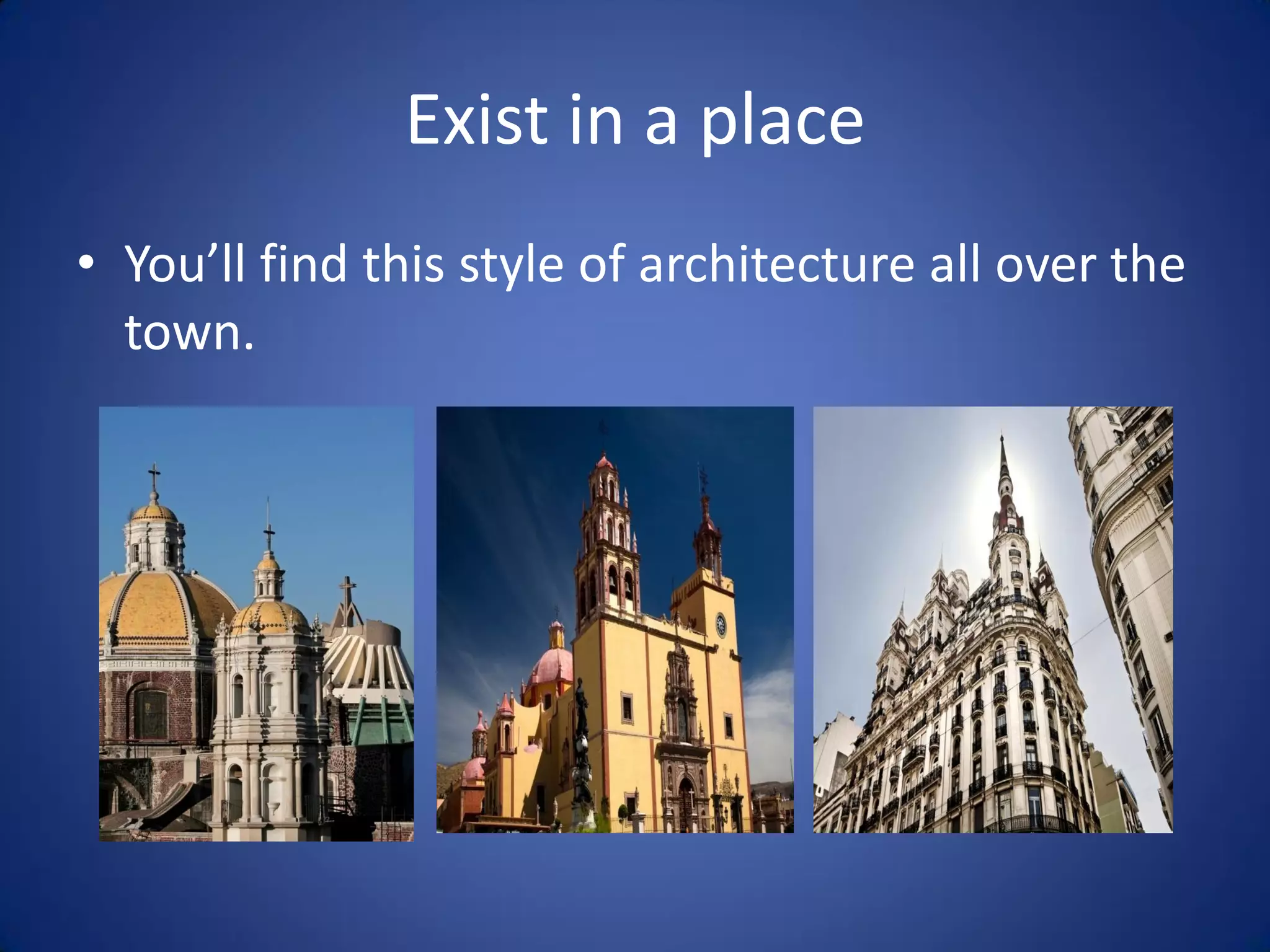 Exist in a place
• You’ll find this style of architecture all over the
  town.
 