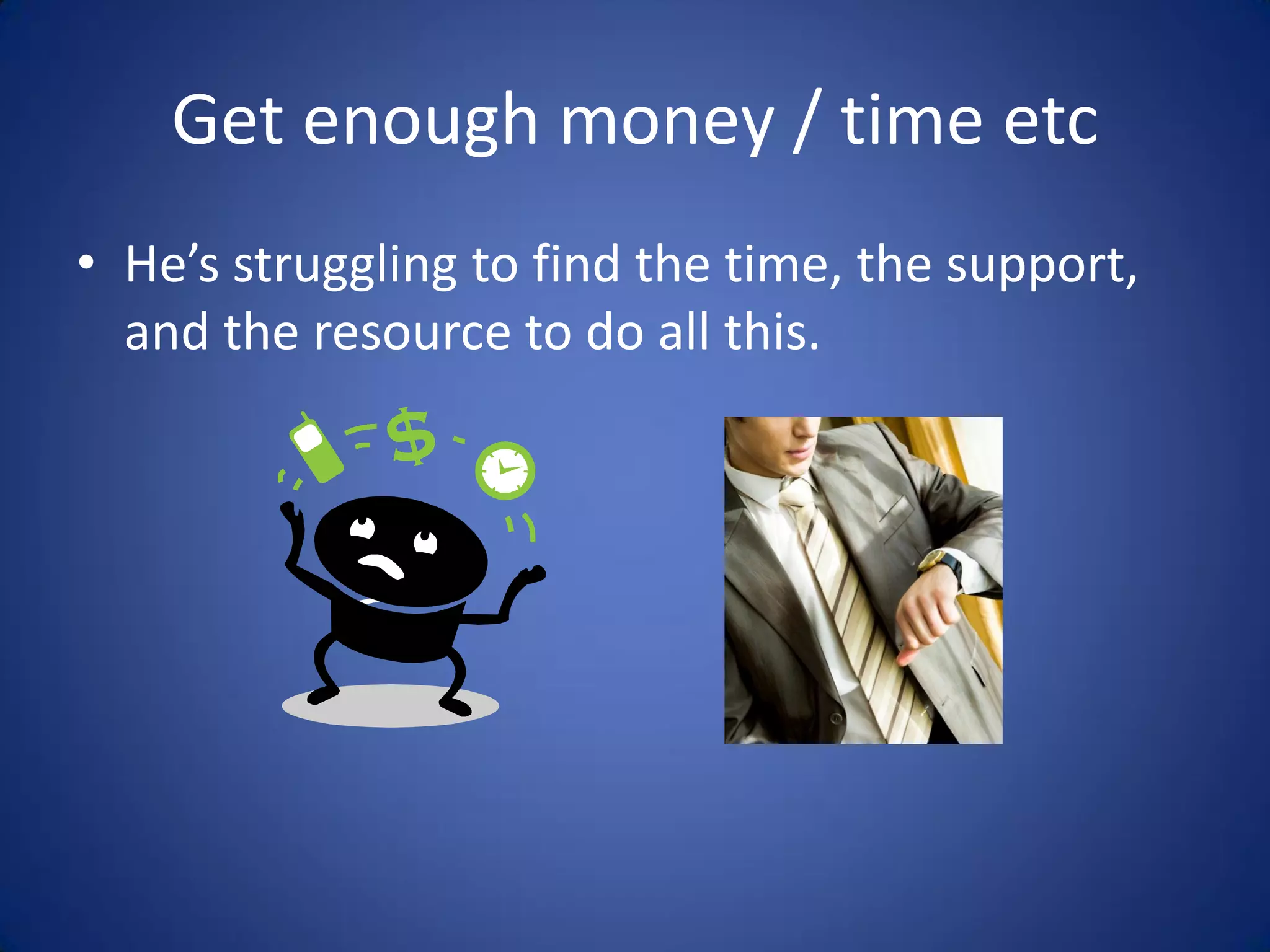 Get enough money / time etc
• He’s struggling to find the time, the support,
  and the resource to do all this.
 