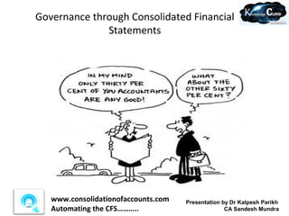 Governance through Consolidated Financial
              Statements




   www.consolidationofaccounts.com   Presentation by Dr Kalpesh Parikh
   Automating the CFS………..                         CA Sandesh Mundra
 