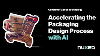 Acceleratingthe
Packaging
DesignProcess
withAI
ConsumerGoodsTechnology
 