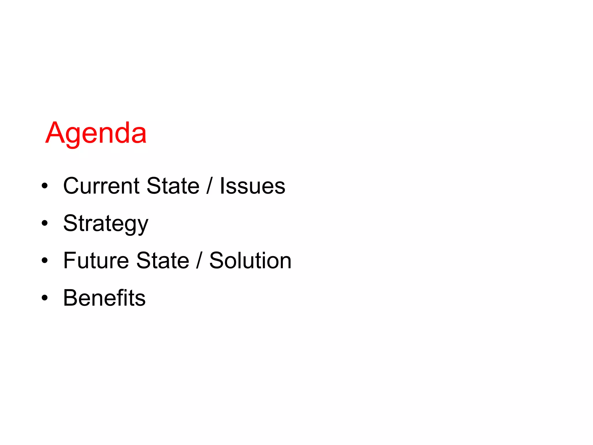 Agenda
• Current State / Issues
• Strategy
• Future State / Solution
• Benefits
 