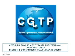 Certified Government Travel Professional Training Course Section 1 government Travel Management SGTP 9/8/2009 