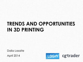 TRENDS AND OPPORTUNITIES
IN 3D PRINTING
Dalia Lasaite
April 2014
 