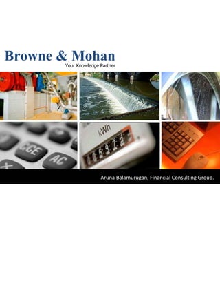 Browne & Mohan
       Your Knowledge Partner




                      Aruna Balamurugan, Financial Consulting Group.
 