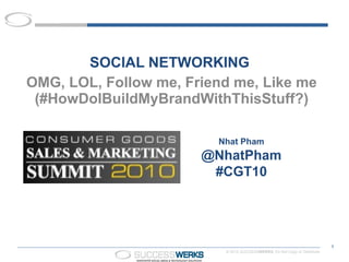 SOCIAL NETWORKING  OMG, LOL, Follow me, Friend me, Like me (#HowDoIBuildMyBrandWithThisStuff?) Nhat Pham @NhatPham #CGT10 