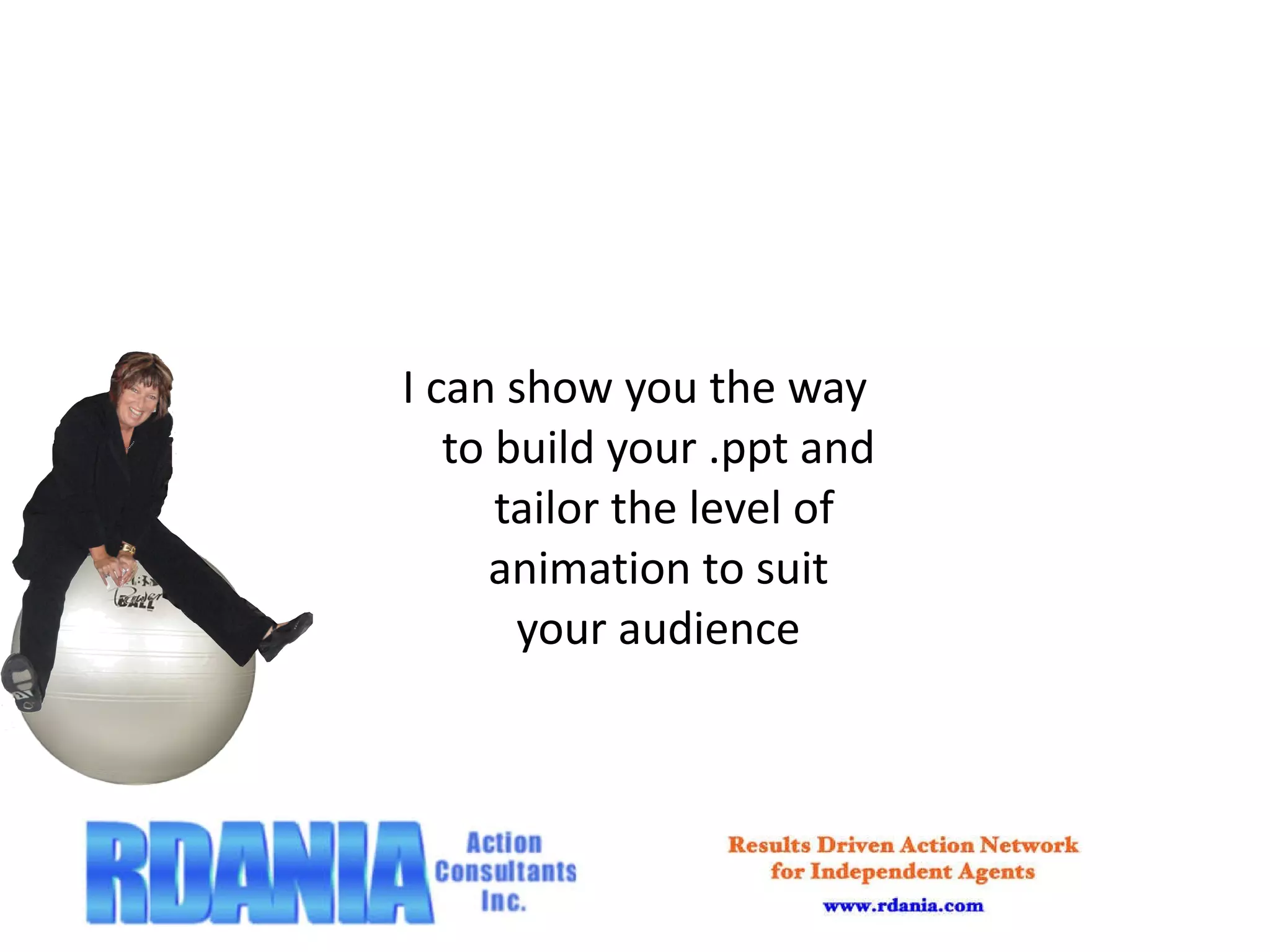 I can show you the way to build your .ppt and  tailor the level of animation to suit your audience 
