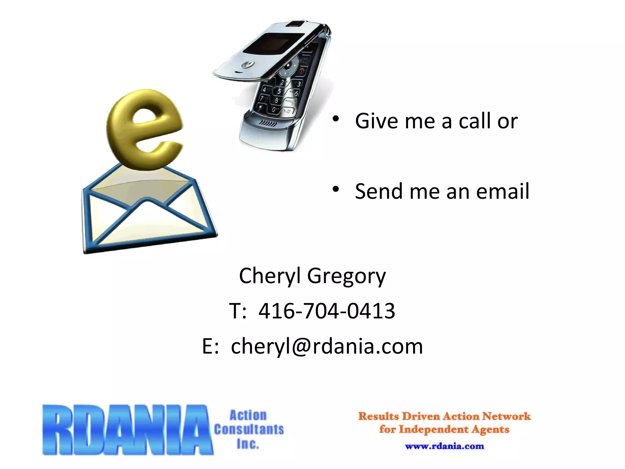 Give me a call or Send me an email Cheryl Gregory T:  416-704-0413 E:  [email_address] 