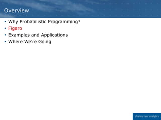  Why Probabilistic Programming?
 Figaro
 Examples and Applications
 Where We’re Going
Overview
 