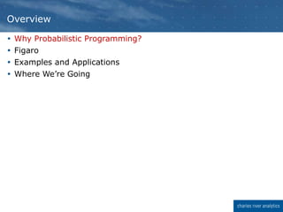  Why Probabilistic Programming?
 Figaro
 Examples and Applications
 Where We’re Going
Overview
 