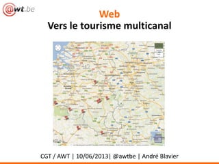 Web
Vers le tourisme multicanal
CGT / AWT | 10/06/2013| @awtbe | André Blavier
 