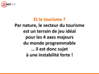 Et le tourisme ?
Par nature, le secteur du tourisme
est un terrain de jeu idéal
pour les 4 axes majeurs
du monde programmable
… il est donc sujet
à une instabilité forte !
 
