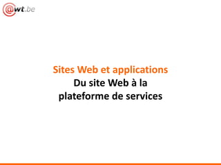 Sites Web et applications
Du site Web à la
plateforme de services
 