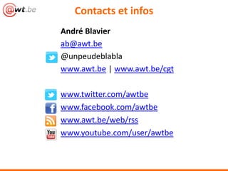 Contacts et infos
André Blavier
ab@awt.be
@unpeudeblabla
www.awt.be | www.awt.be/cgt
www.twitter.com/awtbe
www.facebook.com/awtbe
www.awt.be/web/rss
www.youtube.com/user/awtbe
 