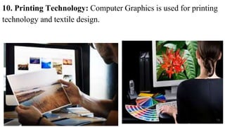 10. Printing Technology: Computer Graphics is used for printing
technology and textile design.
18
 
