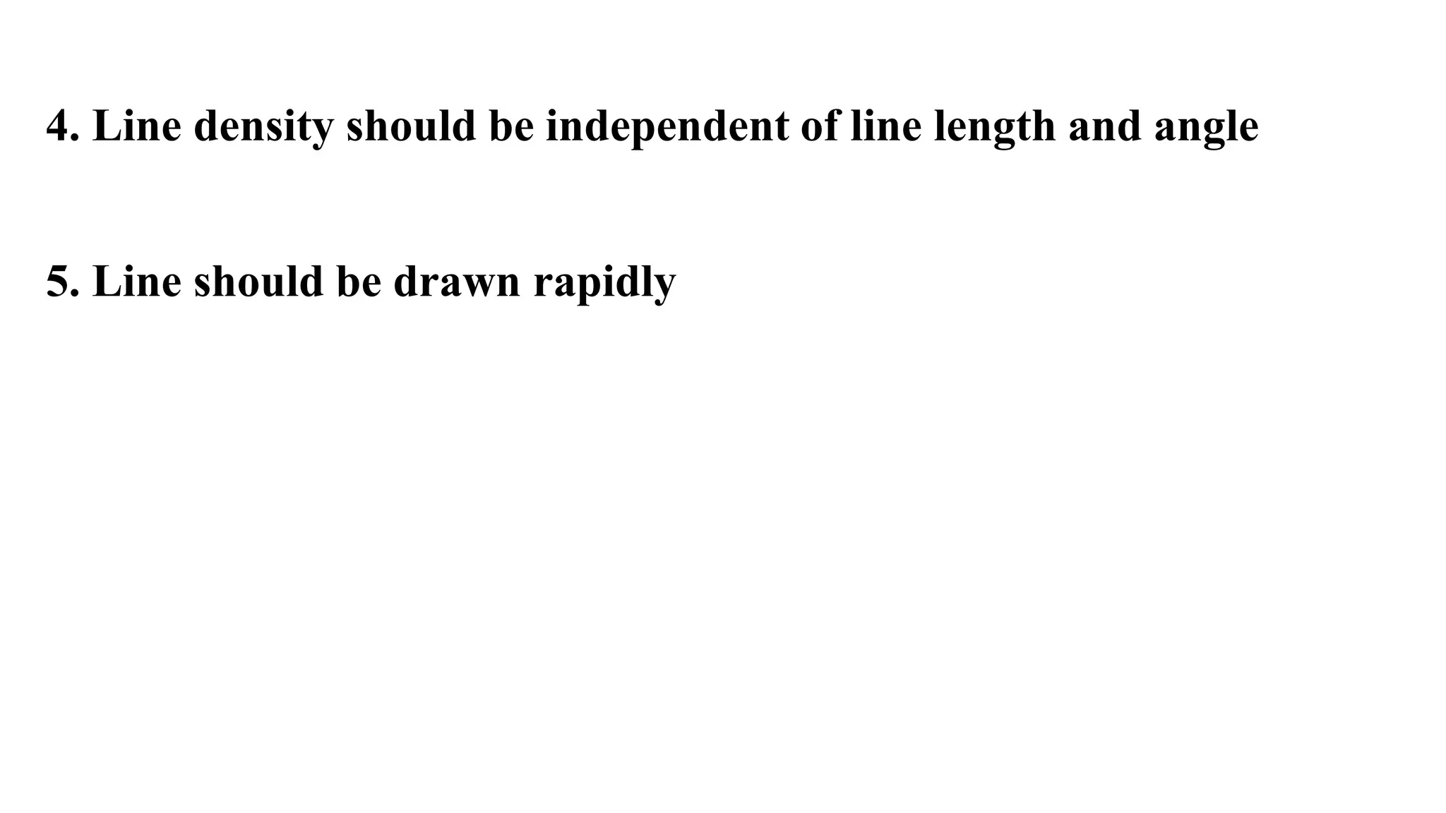 4. Line density should be independent of line length and angle
5. Line should be drawn rapidly
 
