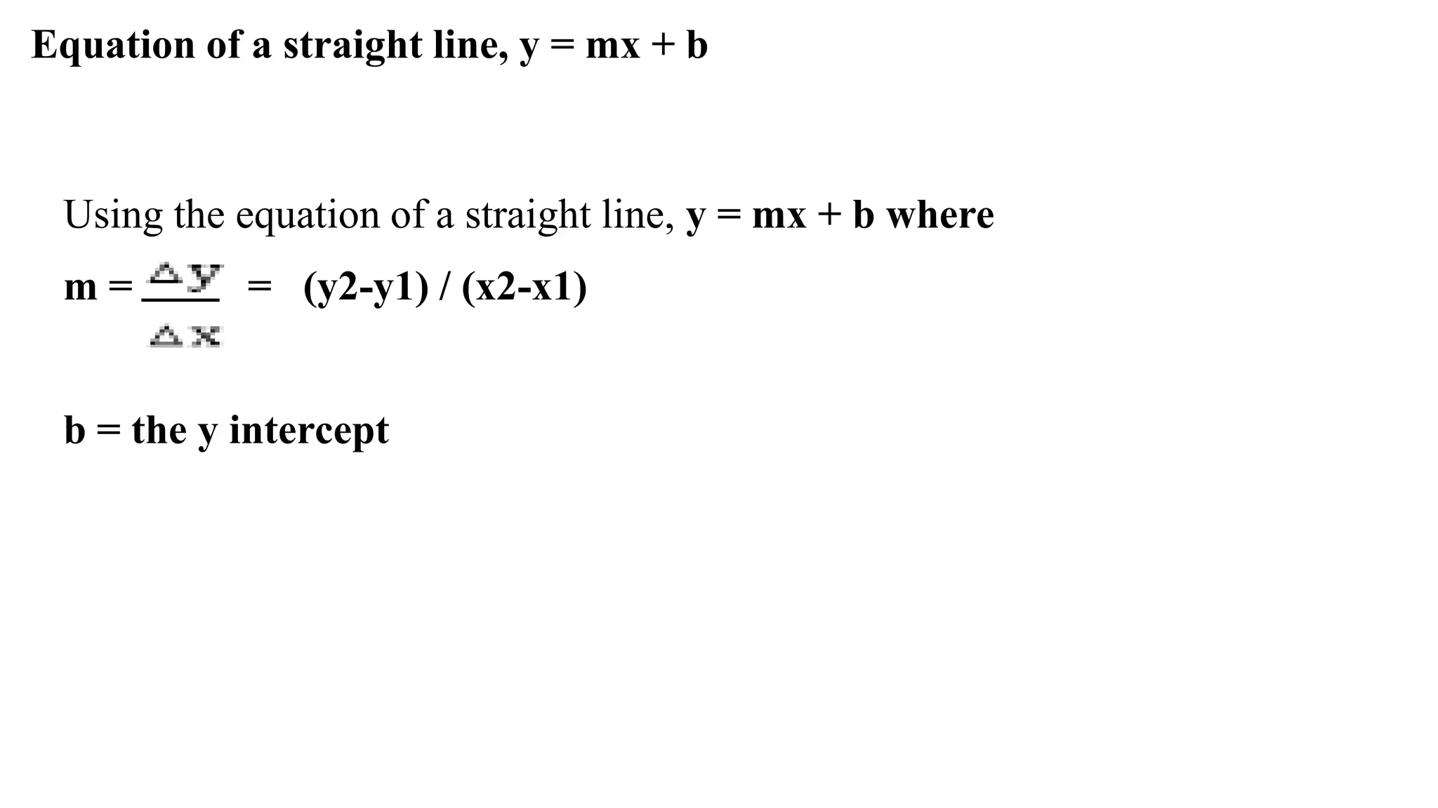 Equation of a straight line, y = mx + b
Using the equation of a straight line, y = mx + b where
m = = (y2-y1) / (x2-x1)
b = the y intercept
 