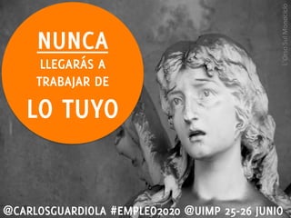 NUNCA
LLEGARÁS A
TRABAJAR DE
LO TUYO
@CARLOSGUARDIOLA #EMPLEO2020 @UIMP 25-26 JUNIO
L’Orso	
  Sul	
  Monociclo	
  
 